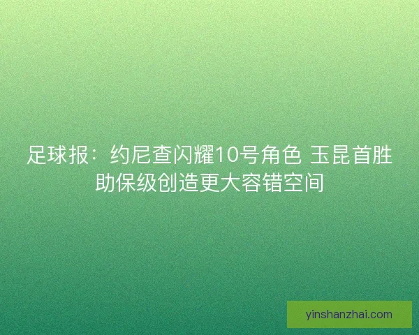 足球报：约尼查闪耀10号角色 玉昆首胜助保级创造更大容错空间